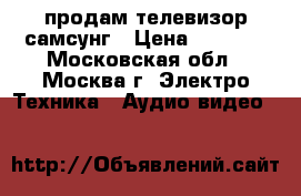 продам телевизор самсунг › Цена ­ 1 000 - Московская обл., Москва г. Электро-Техника » Аудио-видео   